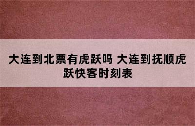 大连到北票有虎跃吗 大连到抚顺虎跃快客时刻表